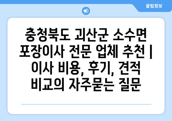 충청북도 괴산군 소수면 포장이사 전문 업체 추천 | 이사 비용, 후기, 견적 비교