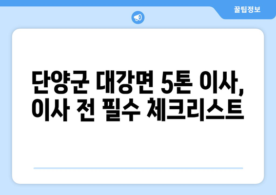 단양군 대강면 5톤 이사, 믿을 수 있는 업체 찾기 | 이삿짐센터 추천, 비용, 후기