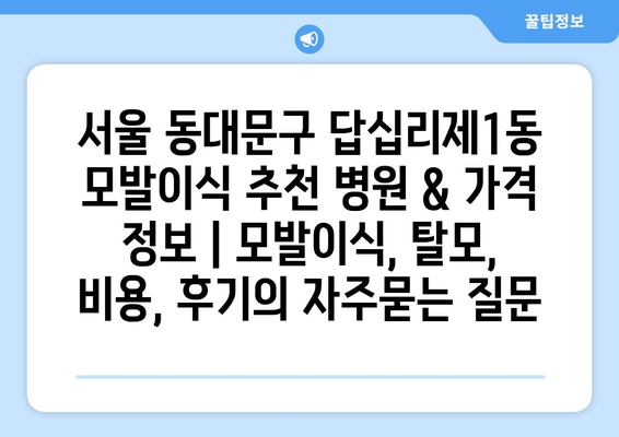 서울 동대문구 답십리제1동 모발이식 추천 병원 & 가격 정보 | 모발이식, 탈모, 비용, 후기