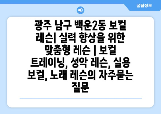 광주 남구 백운2동 보컬 레슨| 실력 향상을 위한 맞춤형 레슨 | 보컬 트레이닝, 성악 레슨, 실용 보컬, 노래 레슨