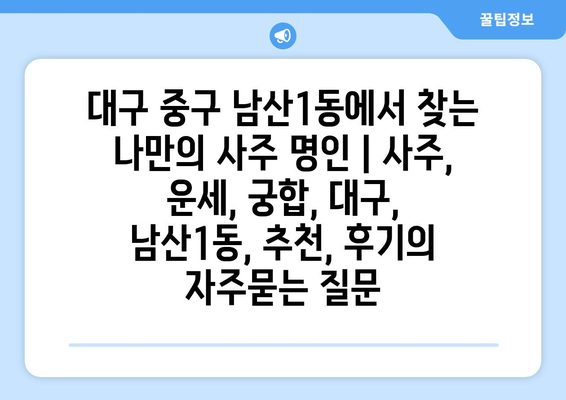 대구 중구 남산1동에서 찾는 나만의 사주 명인 | 사주, 운세, 궁합, 대구, 남산1동, 추천, 후기