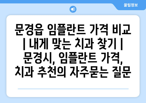 문경읍 임플란트 가격 비교 | 내게 맞는 치과 찾기 | 문경시, 임플란트 가격, 치과 추천