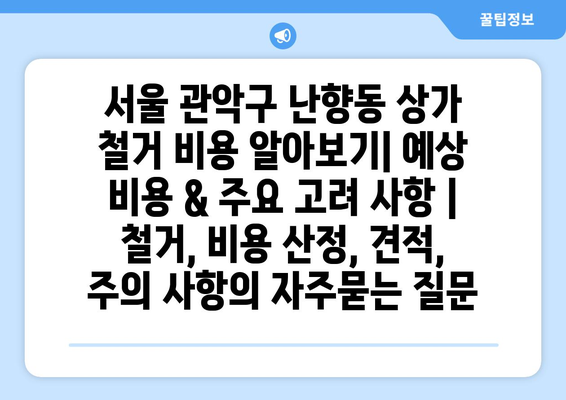 서울 관악구 난향동 상가 철거 비용 알아보기| 예상 비용 & 주요 고려 사항 | 철거, 비용 산정, 견적, 주의 사항