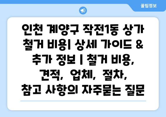 인천 계양구 작전1동 상가 철거 비용| 상세 가이드 &  추가 정보 | 철거 비용,  견적,  업체,  절차,  참고 사항