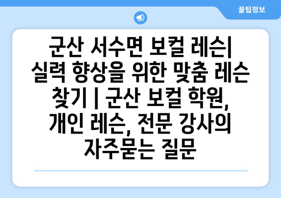 군산 서수면 보컬 레슨| 실력 향상을 위한 맞춤 레슨 찾기 | 군산 보컬 학원, 개인 레슨, 전문 강사