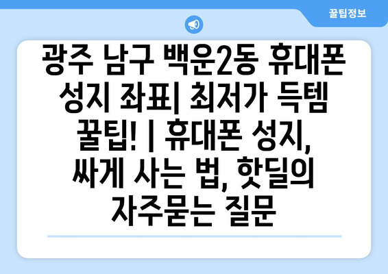 광주 남구 백운2동 휴대폰 성지 좌표| 최저가 득템 꿀팁! | 휴대폰 성지, 싸게 사는 법, 핫딜