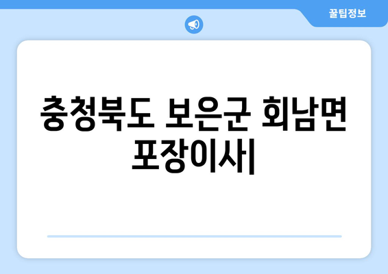 충청북도 보은군 회남면 포장이사 전문 업체 추천 | 이삿짐센터 비교, 가격 정보, 후기