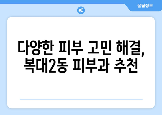 청주시 흥덕구 복대2동 피부과 추천| 믿을 수 있는 의료진과 편리한 접근성을 찾는 당신을 위한 가이드 | 피부과, 추천, 청주, 흥덕구, 복대2동