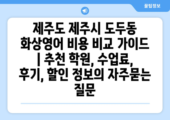 제주도 제주시 도두동 화상영어 비용 비교 가이드 | 추천 학원, 수업료, 후기, 할인 정보