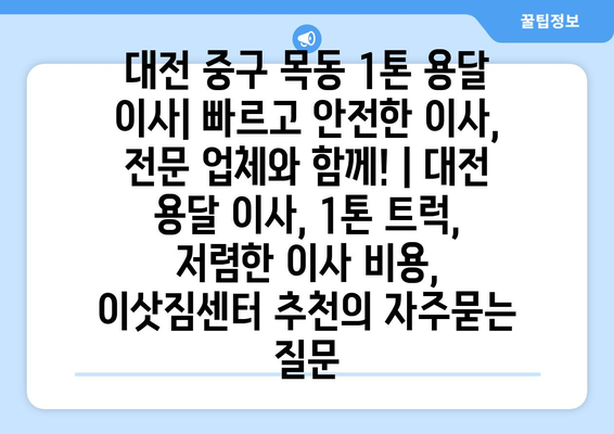 대전 중구 목동 1톤 용달 이사| 빠르고 안전한 이사, 전문 업체와 함께! | 대전 용달 이사, 1톤 트럭, 저렴한 이사 비용, 이삿짐센터 추천