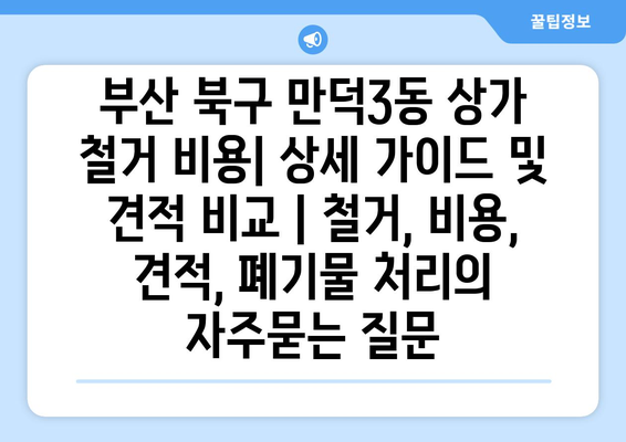 부산 북구 만덕3동 상가 철거 비용| 상세 가이드 및 견적 비교 | 철거, 비용, 견적, 폐기물 처리