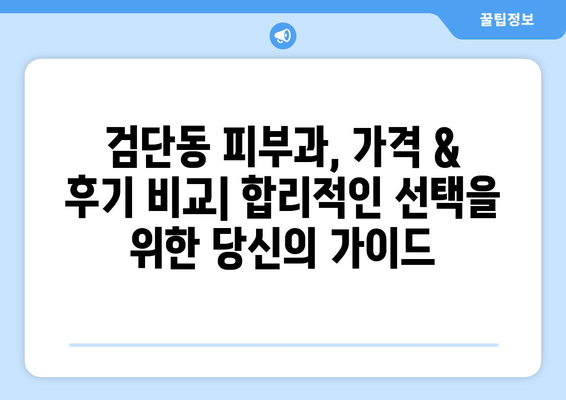 인천 서구 검단동 피부과 추천| 꼼꼼하게 비교 분석한 베스트 5 | 피부과, 추천, 검단, 인천 서구, 피부 관리