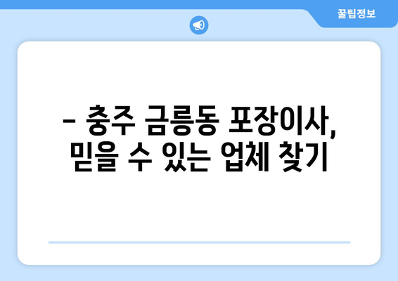 충주시 금릉동 포장이사 전문 업체 추천 & 비용 가이드 | 이삿짐센터, 견적 비교, 저렴한 이사