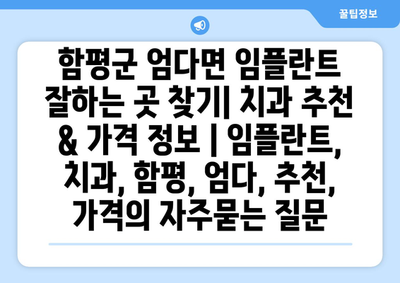 함평군 엄다면 임플란트 잘하는 곳 찾기| 치과 추천 & 가격 정보 | 임플란트, 치과, 함평, 엄다, 추천, 가격