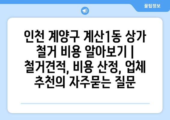 인천 계양구 계산1동 상가 철거 비용 알아보기 | 철거견적, 비용 산정, 업체 추천