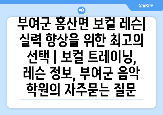 부여군 홍산면 보컬 레슨| 실력 향상을 위한 최고의 선택 | 보컬 트레이닝, 레슨 정보, 부여군 음악 학원