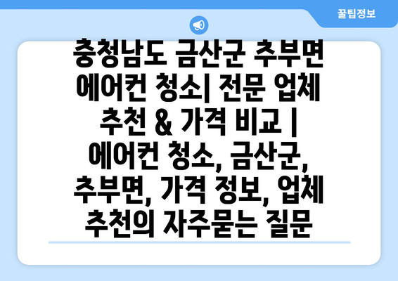 충청남도 금산군 추부면 에어컨 청소| 전문 업체 추천 & 가격 비교 | 에어컨 청소, 금산군, 추부면, 가격 정보, 업체 추천