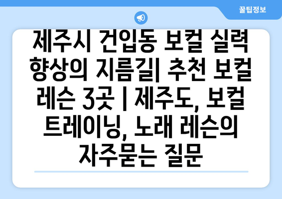 제주시 건입동 보컬 실력 향상의 지름길| 추천 보컬 레슨 3곳 | 제주도, 보컬 트레이닝, 노래 레슨