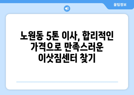 대구 북구 노원동 5톤 이사, 믿을 수 있는 업체 추천 | 이삿짐센터, 가격 비교, 후기