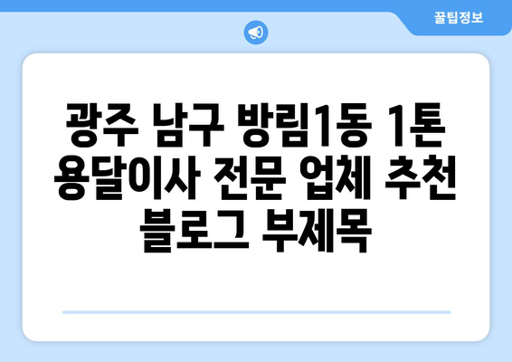 광주 남구 방림1동 1톤 용달이사 전문 업체 추천 | 저렴하고 안전한 이사, 지금 바로 상담하세요!