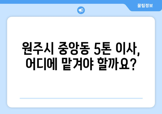 강원도 원주시 중앙동 5톤 이사 가격 비교 및 추천 업체 | 이삿짐센터, 견적, 포장이사, 사다리차, 5톤 트럭