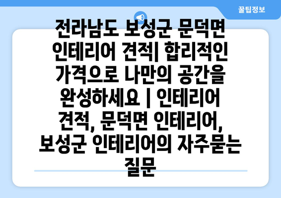 전라남도 보성군 문덕면 인테리어 견적| 합리적인 가격으로 나만의 공간을 완성하세요 | 인테리어 견적, 문덕면 인테리어, 보성군 인테리어