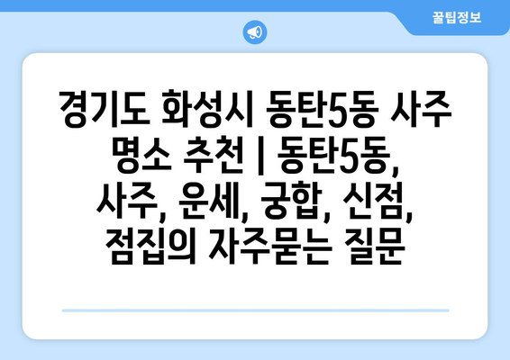 경기도 화성시 동탄5동 사주 명소 추천 | 동탄5동, 사주, 운세, 궁합, 신점, 점집