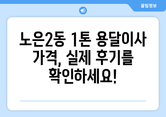 대전 유성구 노은2동 1톤 용달이사 가격 비교 및 추천 | 저렴하고 안전한 이삿짐센터 찾기