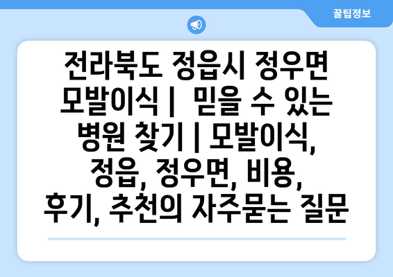 전라북도 정읍시 정우면 모발이식 |  믿을 수 있는 병원 찾기 | 모발이식, 정읍, 정우면, 비용, 후기, 추천