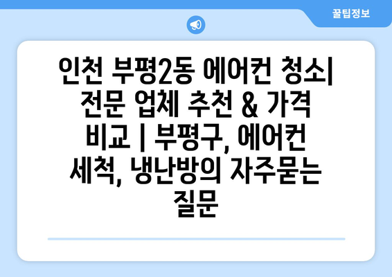 인천 부평2동 에어컨 청소| 전문 업체 추천 & 가격 비교 | 부평구, 에어컨 세척, 냉난방