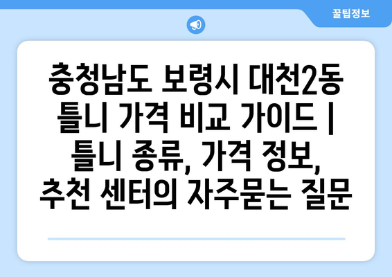 충청남도 보령시 대천2동 틀니 가격 비교 가이드 | 틀니 종류, 가격 정보, 추천 센터