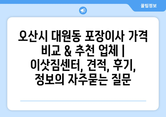 오산시 대원동 포장이사 가격 비교 & 추천 업체 | 이삿짐센터, 견적, 후기, 정보