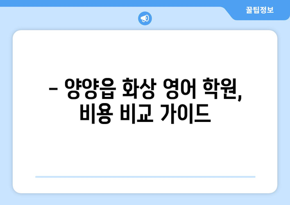 강원도 양양군 양양읍 화상 영어 학원 비용 비교 가이드 | 화상영어, 영어 학원, 비용, 추천