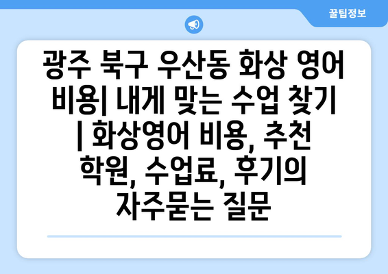 광주 북구 우산동 화상 영어 비용| 내게 맞는 수업 찾기 | 화상영어 비용, 추천 학원, 수업료, 후기