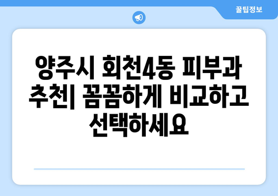 양주시 회천4동 피부과 추천| 꼼꼼하게 비교하고 선택하세요 | 양주 피부과, 피부과 추천, 피부 관리 팁