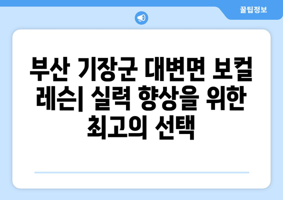 부산 기장군 대변면 보컬 레슨| 실력 향상을 위한 최고의 선택 | 보컬 트레이닝, 레슨 정보, 전문 강사
