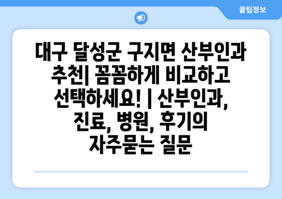 대구 달성군 구지면 산부인과 추천| 꼼꼼하게 비교하고 선택하세요! | 산부인과, 진료, 병원, 후기