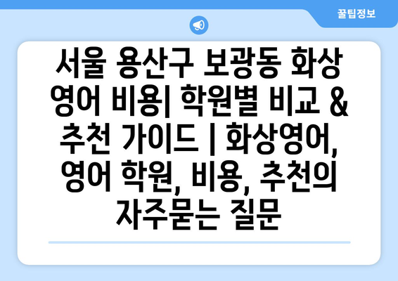 서울 용산구 보광동 화상 영어 비용| 학원별 비교 & 추천 가이드 | 화상영어, 영어 학원, 비용, 추천