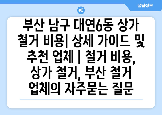 부산 남구 대연6동 상가 철거 비용| 상세 가이드 및 추천 업체 | 철거 비용, 상가 철거, 부산 철거 업체