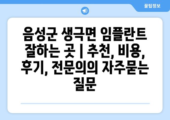음성군 생극면 임플란트 잘하는 곳 | 추천, 비용, 후기, 전문의