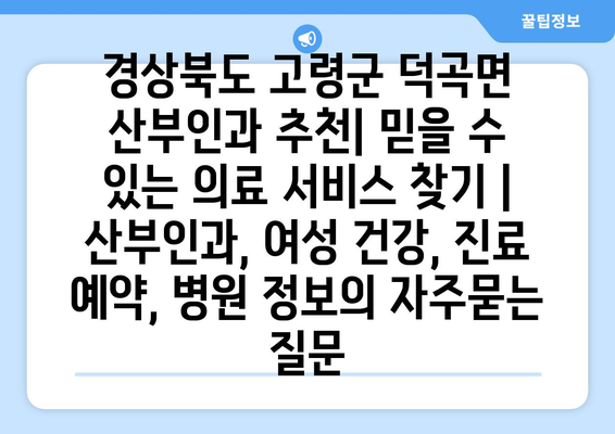 경상북도 고령군 덕곡면 산부인과 추천| 믿을 수 있는 의료 서비스 찾기 | 산부인과, 여성 건강, 진료 예약, 병원 정보