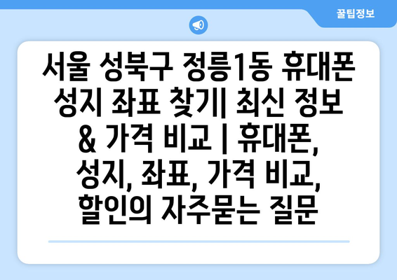 서울 성북구 정릉1동 휴대폰 성지 좌표 찾기| 최신 정보 & 가격 비교 | 휴대폰, 성지, 좌표, 가격 비교, 할인