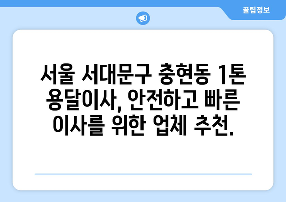 서울 서대문구 충현동 1톤 용달이사 | 빠르고 안전한 이사, 전문 업체 비교 가이드 | 용달 이사, 이삿짐센터, 가격 비교, 견적, 추천