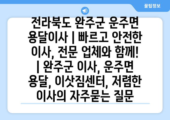 전라북도 완주군 운주면 용달이사 | 빠르고 안전한 이사, 전문 업체와 함께! | 완주군 이사, 운주면 용달, 이삿짐센터, 저렴한 이사