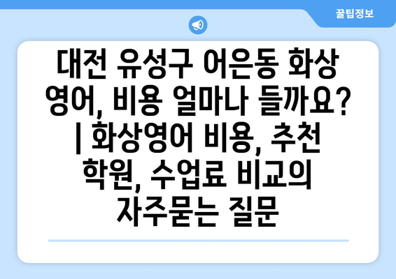 대전 유성구 어은동 화상 영어, 비용 얼마나 들까요? | 화상영어 비용, 추천 학원, 수업료 비교