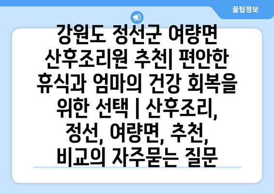 강원도 정선군 여량면 산후조리원 추천| 편안한 휴식과 엄마의 건강 회복을 위한 선택 | 산후조리, 정선, 여량면, 추천, 비교