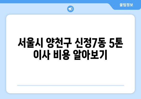 서울시 양천구 신정7동 5톤 이사 비용 & 업체 추천 | 이삿짐센터, 견적, 가격, 후기