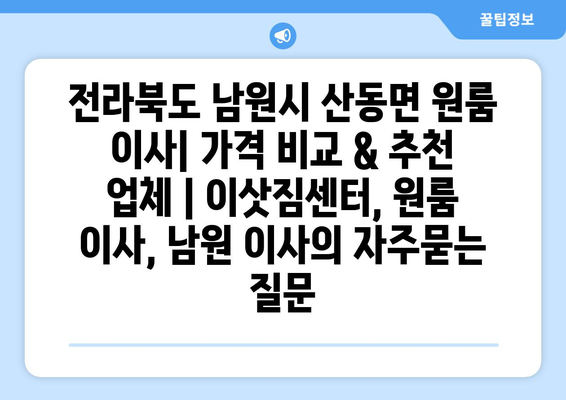 전라북도 남원시 산동면 원룸 이사| 가격 비교 & 추천 업체 | 이삿짐센터, 원룸 이사, 남원 이사