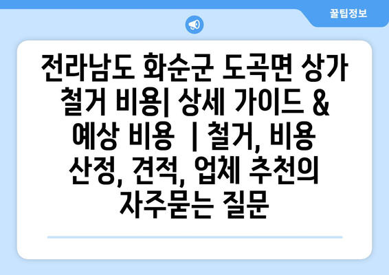 전라남도 화순군 도곡면 상가 철거 비용| 상세 가이드 & 예상 비용  | 철거, 비용 산정, 견적, 업체 추천