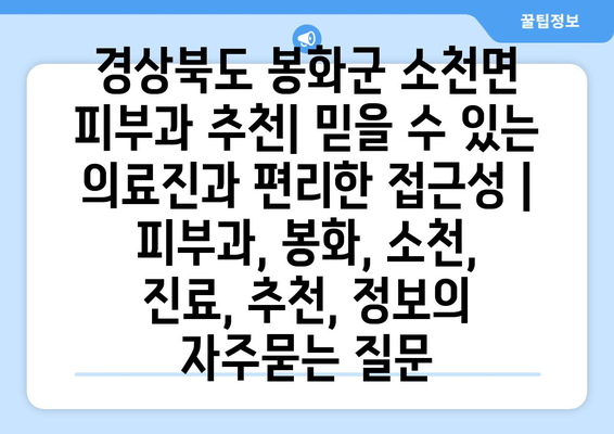 경상북도 봉화군 소천면 피부과 추천| 믿을 수 있는 의료진과 편리한 접근성 | 피부과, 봉화, 소천, 진료, 추천, 정보